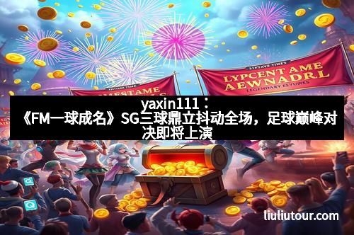 yaxin111：《FM一球成名》SG三球鼎立抖动全场，足球巅峰对决即将上演