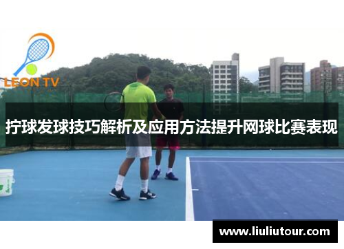 拧球发球技巧解析及应用方法提升网球比赛表现