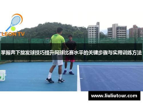 掌握奔下旋发球技巧提升网球比赛水平的关键步骤与实用训练方法