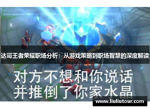 达哥王者荣耀职场分析：从游戏策略到职场智慧的深度解读