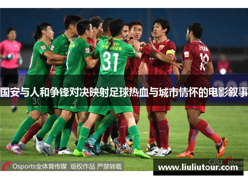 国安与人和争锋对决映射足球热血与城市情怀的电影叙事