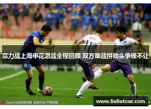 富力战上海申花激战全程回顾 双方鏖战拼劲头争锋不让