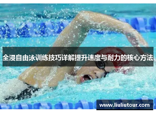 全浸自由泳训练技巧详解提升速度与耐力的核心方法
