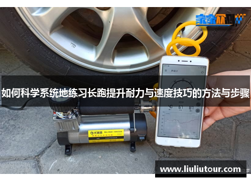 如何科学系统地练习长跑提升耐力与速度技巧的方法与步骤
