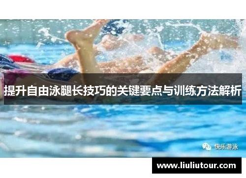 提升自由泳腿长技巧的关键要点与训练方法解析