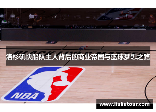 洛杉矶快船队主人背后的商业帝国与篮球梦想之路