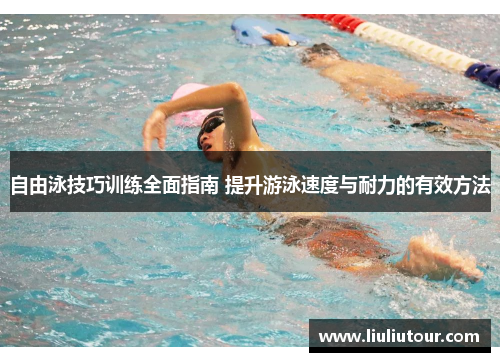 自由泳技巧训练全面指南 提升游泳速度与耐力的有效方法