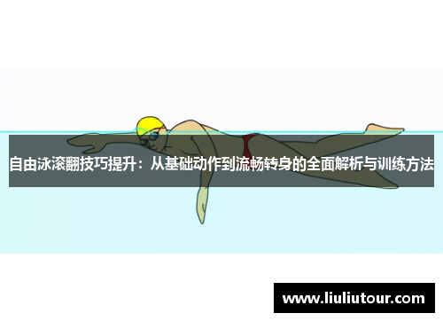 自由泳滚翻技巧提升：从基础动作到流畅转身的全面解析与训练方法