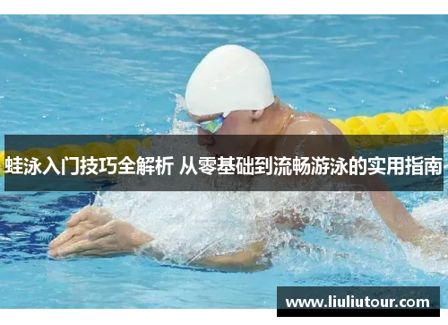 蛙泳入门技巧全解析 从零基础到流畅游泳的实用指南